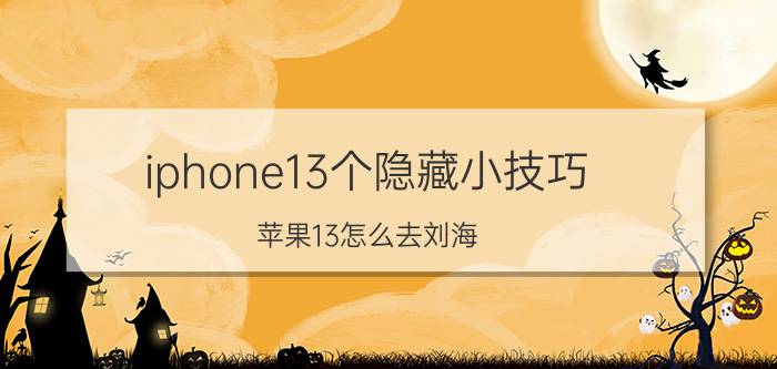 iphone13个隐藏小技巧 苹果13怎么去刘海？